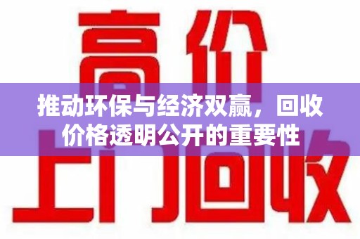 新乡推动环保与经济双赢，回收价格透明公开的重要性
