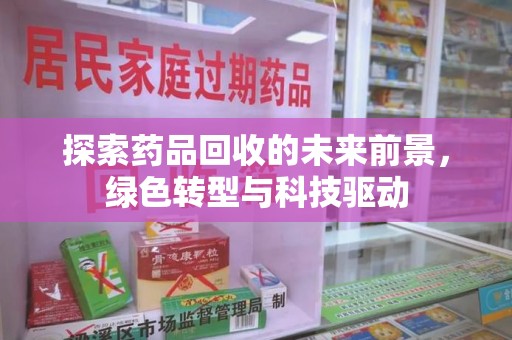 新乡探索药品回收的未来前景，绿色转型与科技驱动