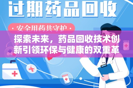 新乡探索未来，药品回收技术创新引领环保与健康的双重革命