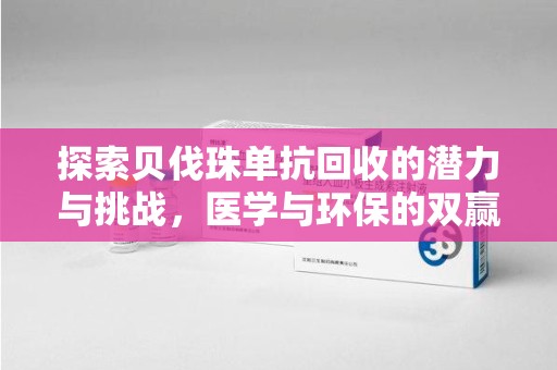 新乡探索贝伐珠单抗回收的潜力与挑战，医学与环保的双赢之路