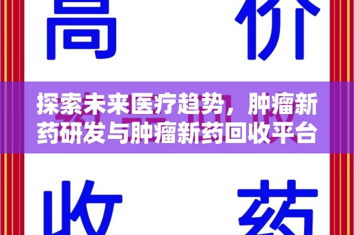 新乡探索未来医疗趋势，肿瘤新药研发与肿瘤新药回收平台的崛起
