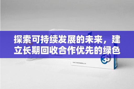 新乡探索可持续发展的未来，建立长期回收合作优先的绿色战略