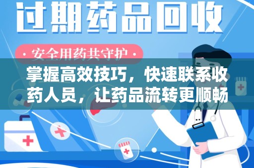 新乡掌握高效技巧，快速联系收药人员，让药品流转更顺畅