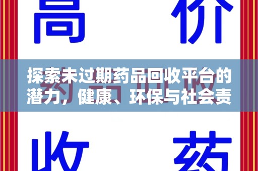 新乡探索未过期药品回收平台的潜力，健康、环保与社会责任