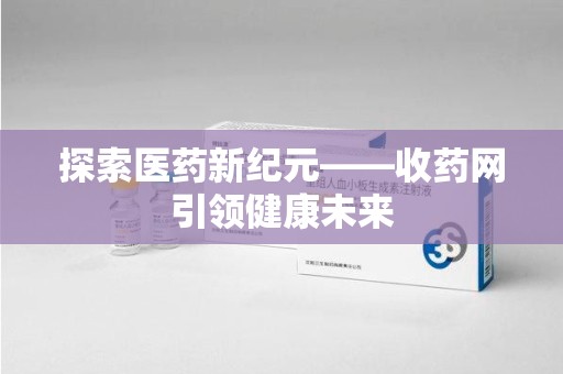 新乡探索医药新纪元——收药网引领健康未来