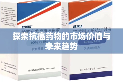 新乡探索抗癌药物的市场价值与未来趋势