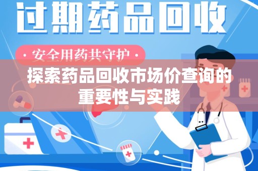新乡探索药品回收市场价查询的重要性与实践