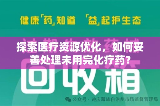 新乡探索医疗资源优化，如何妥善处理未用完化疗药？