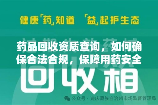 新乡药品回收资质查询，如何确保合法合规，保障用药安全