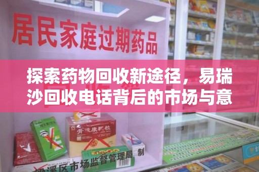 新乡探索药物回收新途径，易瑞沙回收电话背后的市场与意义