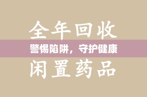 新乡警惕陷阱，守护健康