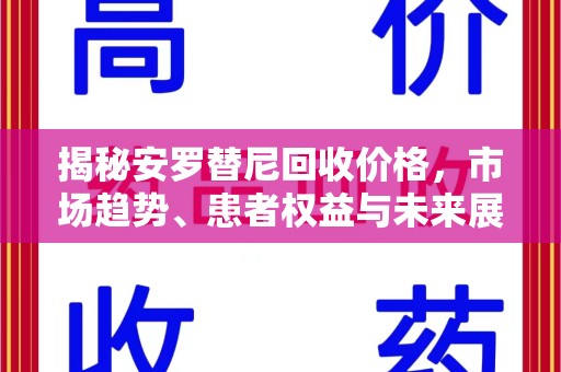 新乡揭秘安罗替尼回收价格，市场趋势、患者权益与未来展望